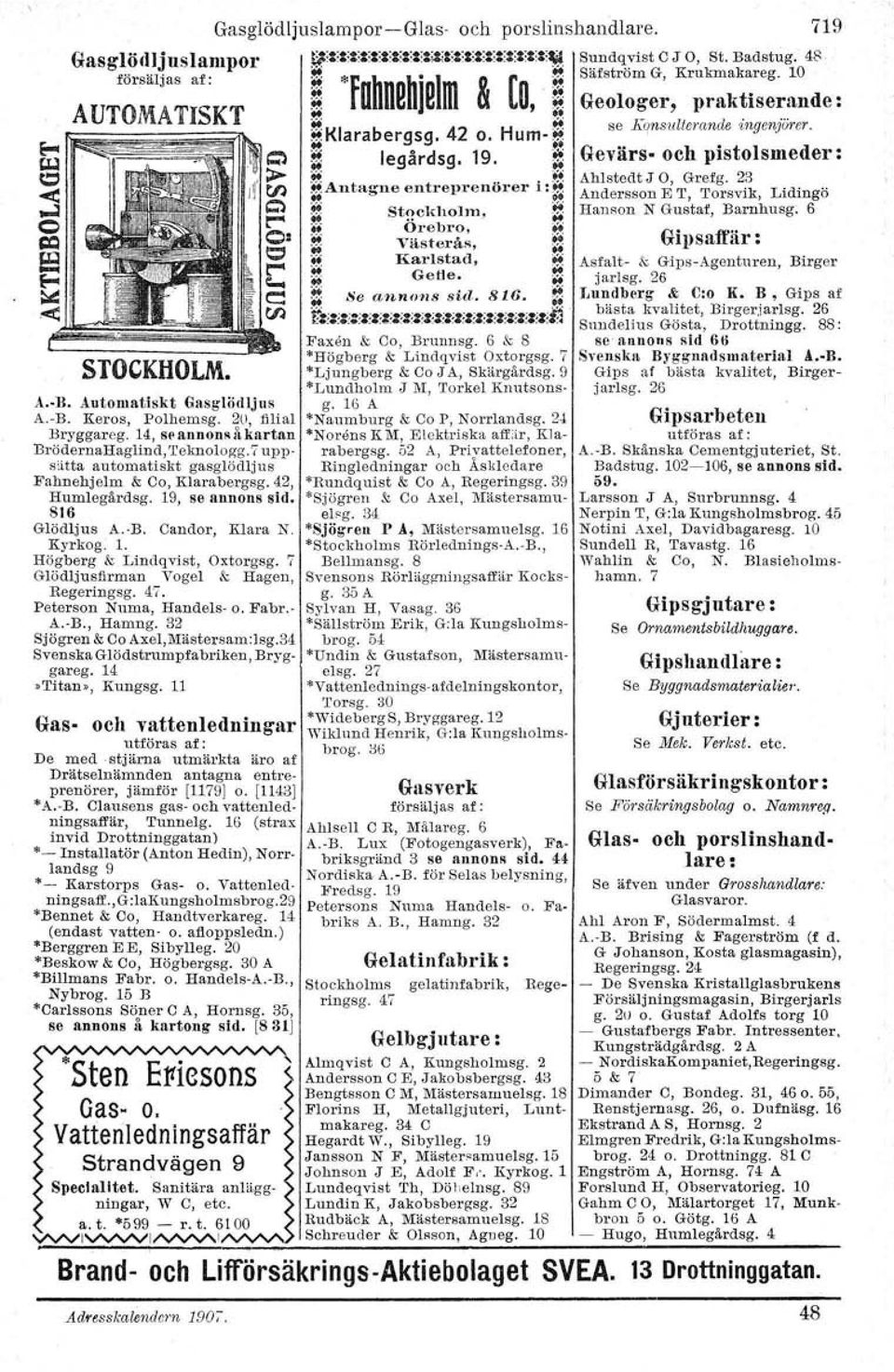 7 Glödljusfirman Vogel &: Hagen, Regeringsg. 47. Peterson Numa, Handels- o. Fabr.- A. B., Hamng. 32 Sjögren &: Co Axel,Mästersam:lsg.34 Svenska Glödstrumpfabriken, Bryg gareg. 14 lititan», Kungsg.