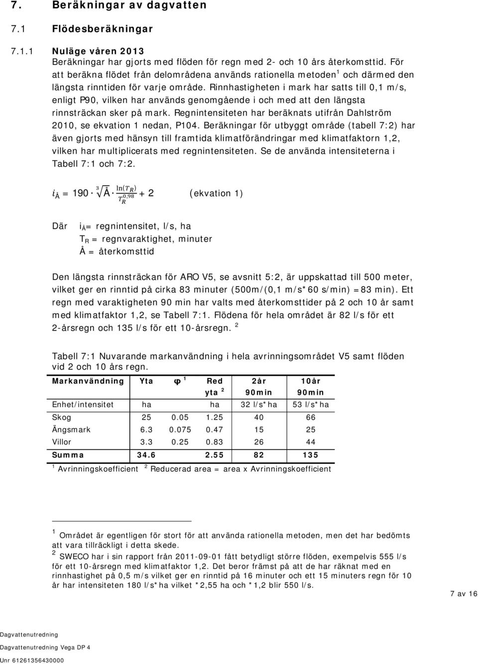 Rinnhastigheten i mark har satts till 0,1 m/s, enligt P90, vilken har används genomgående i och med att den längsta rinnsträckan sker på mark.