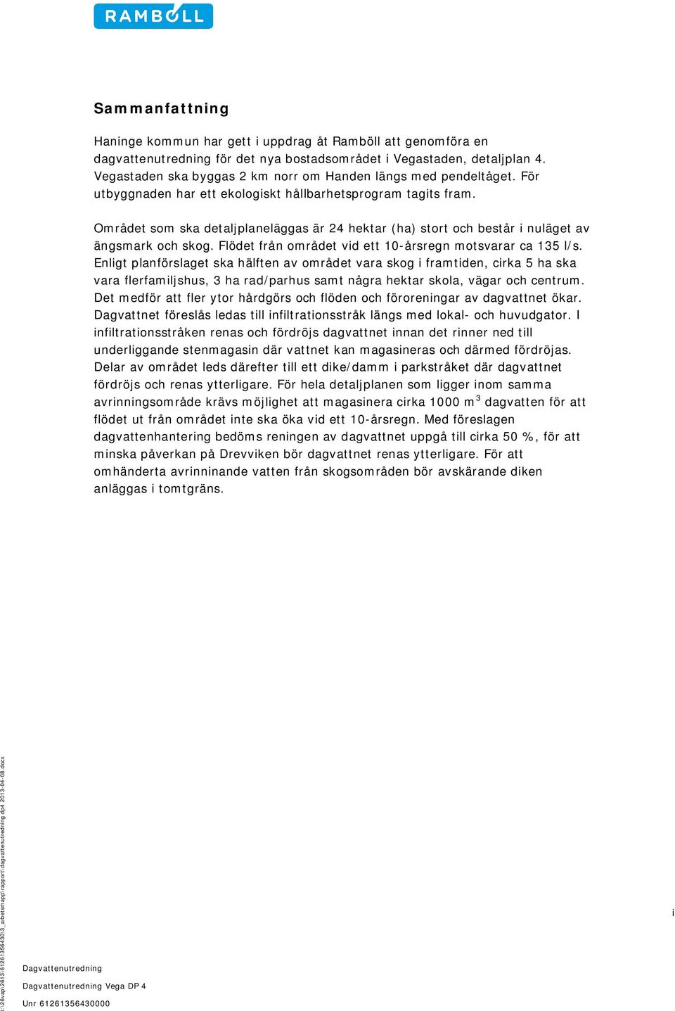 Området som ska detaljplaneläggas är 24 hektar (ha) stort och består i nuläget av ängsmark och skog. Flödet från området vid ett 10-årsregn motsvarar ca 135 l/s.