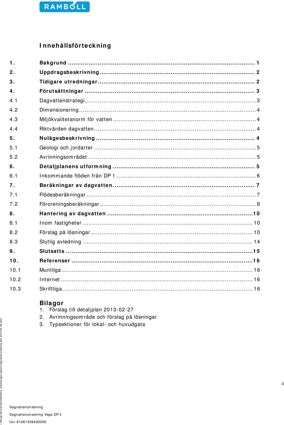 .. 6 7. Beräkningar av dagvatten... 7 7.1 Flödesberäkningar... 7 7.2 Föroreningsberäkningar... 9 8. Hantering av dagvatten... 10 8.1 Inom fastigheter... 10 8.2 Förslag på lösningar... 10 8.3 Slutlig avledning.