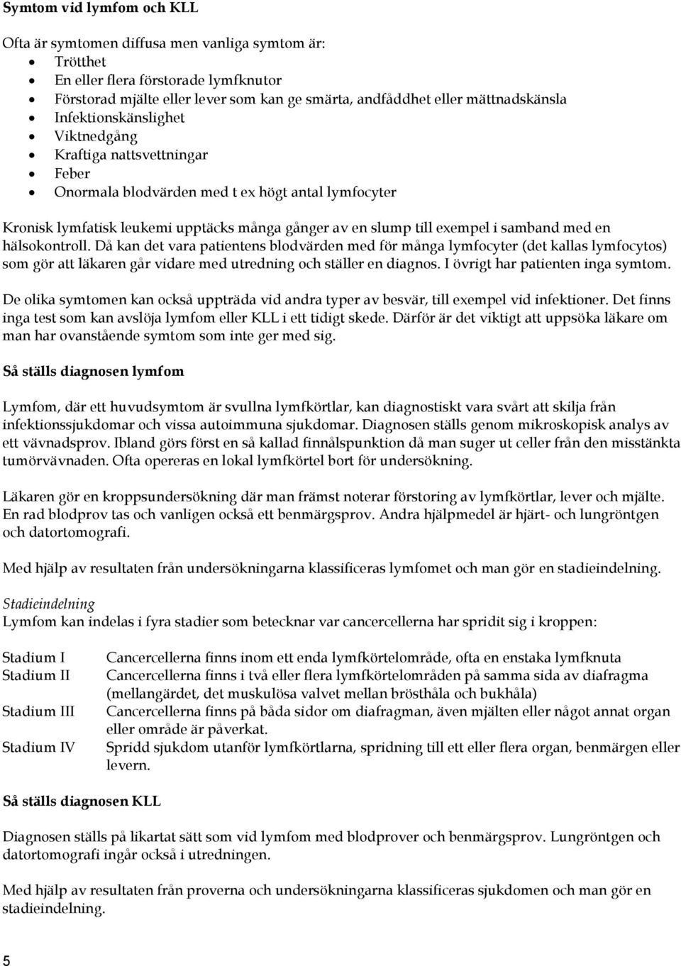 med en hälsokontroll. Då kan det vara patientens blodvärden med för många lymfocyter (det kallas lymfocytos) som gör att läkaren går vidare med utredning och ställer en diagnos.