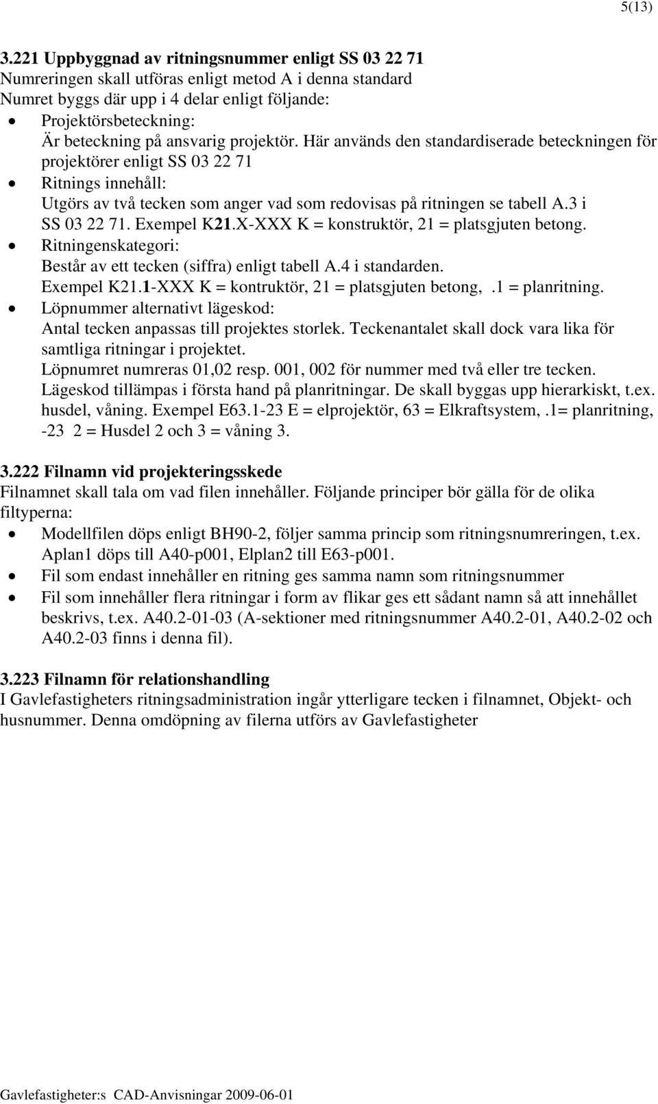 ansvarig projektör. Här används den standardiserade beteckningen för projektörer enligt SS 03 22 71 Ritnings innehåll: Utgörs av två tecken som anger vad som redovisas på ritningen se tabell A.