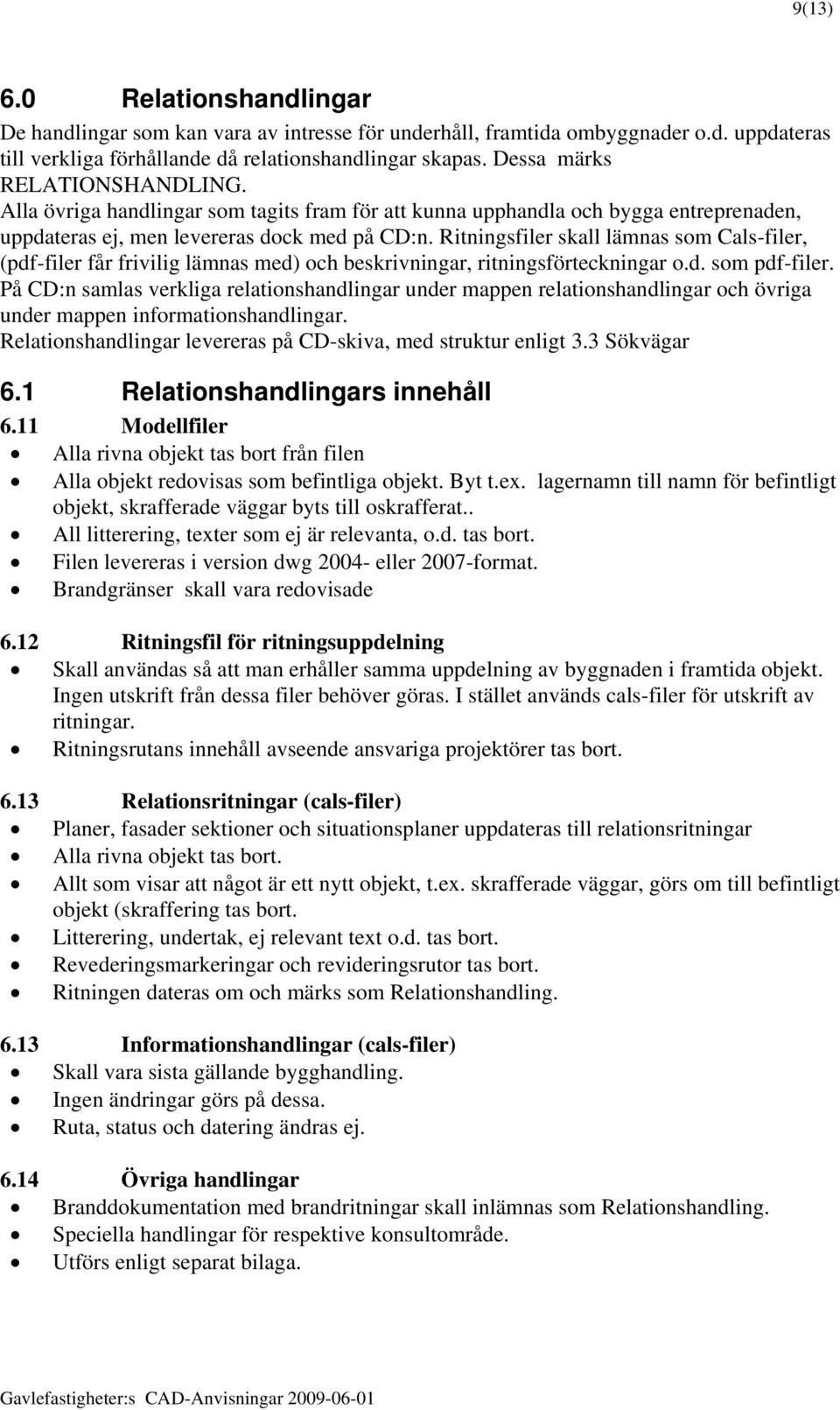 Ritningsfiler skall lämnas som Cals-filer, (pdf-filer får frivilig lämnas med) och beskrivningar, ritningsförteckningar o.d. som pdf-filer.