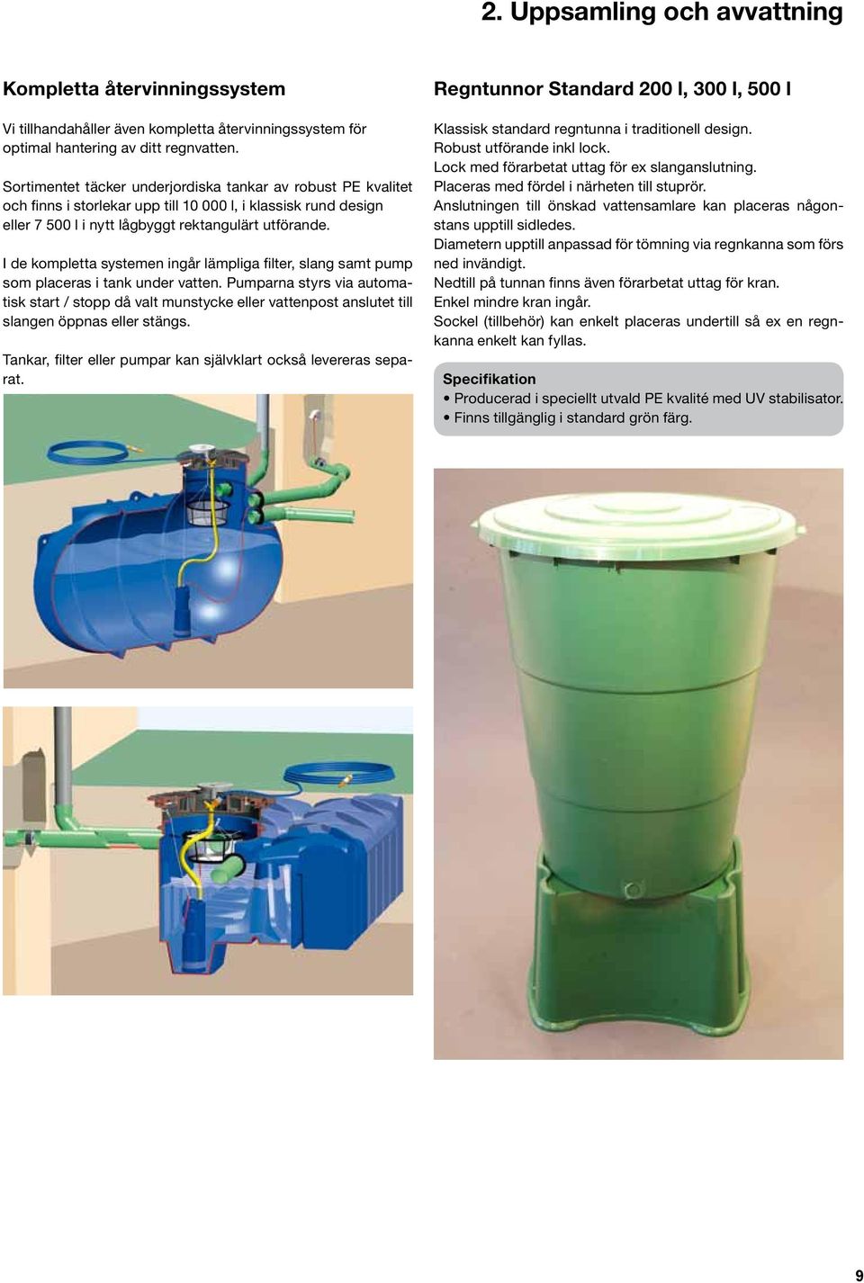 I de kompletta systemen ingår lämpliga filter, slang samt pump som placeras i tank under vatten.