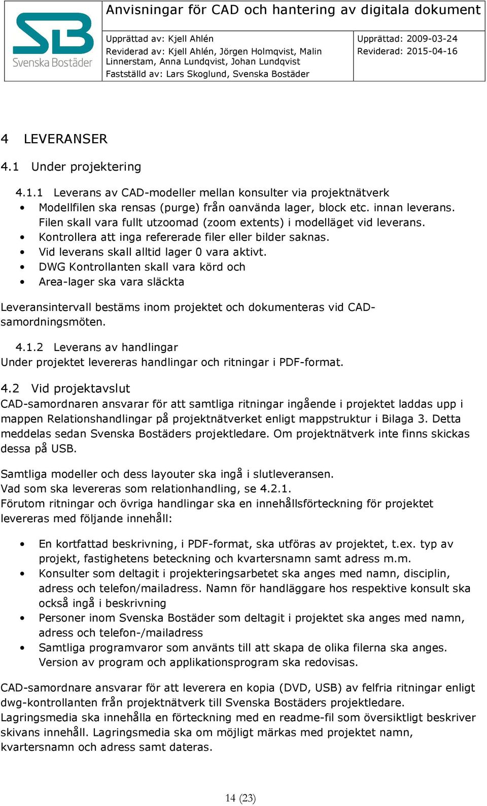 DWG Kontrollanten skall vara körd och Area-lager ska vara släckta Leveransintervall bestäms inom projektet och dokumenteras vid CADsamordningsmöten. 4.1.