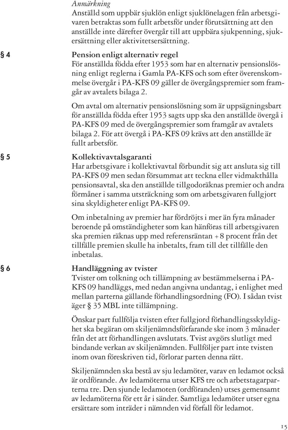 4 Pension enligt alternativ regel För anställda födda efter 1953 som har en alternativ pensionslösning enligt reglerna i Gamla PA-KFS och som efter överenskommelse övergår i PA-KFS 09 gäller de