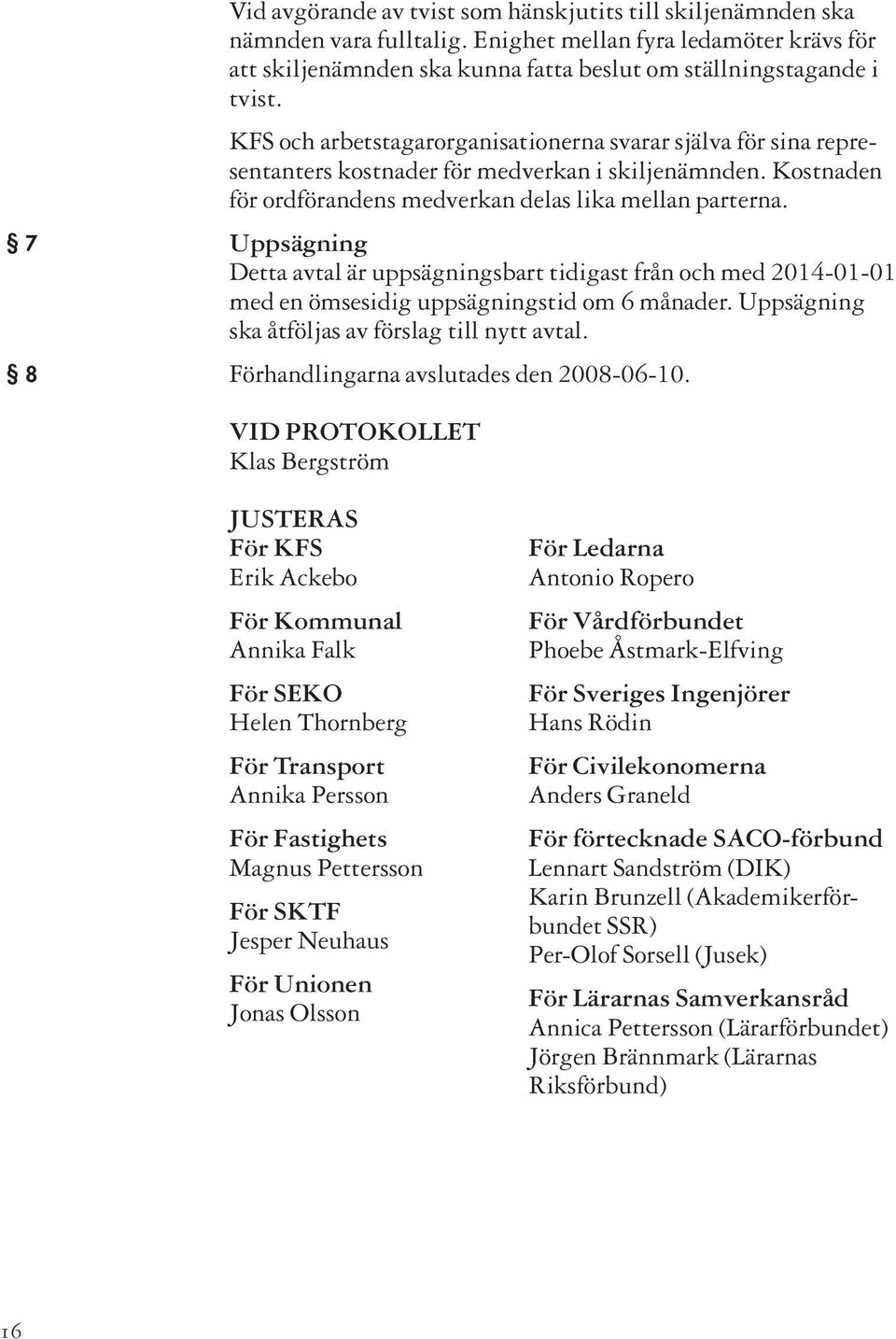 7 Uppsägning Detta avtal är uppsägningsbart tidigast från och med 2014-01-01 med en ömsesidig uppsägningstid om 6 månader. Uppsägning ska åtföljas av förslag till nytt avtal.