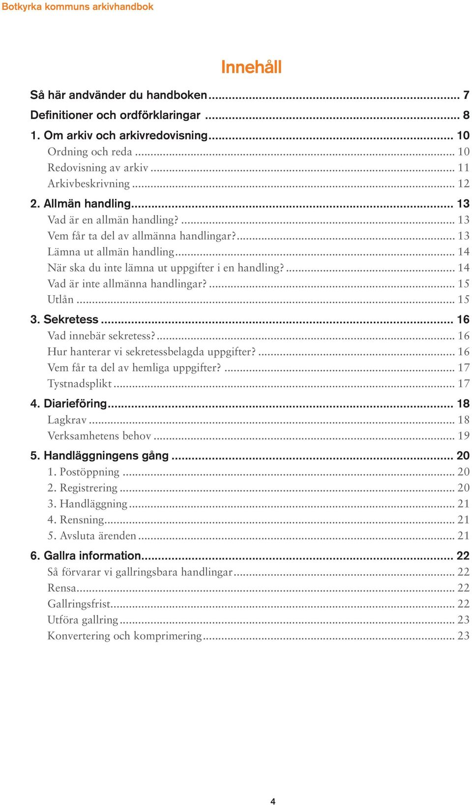 ... 14 Vad är inte allmänna handlingar?... 15 Utlån... 15 3. Sekretess... 16 Vad innebär sekretess?... 16 Hur hanterar vi sekretessbelagda uppgifter?... 16 Vem får ta del av hemliga uppgifter?