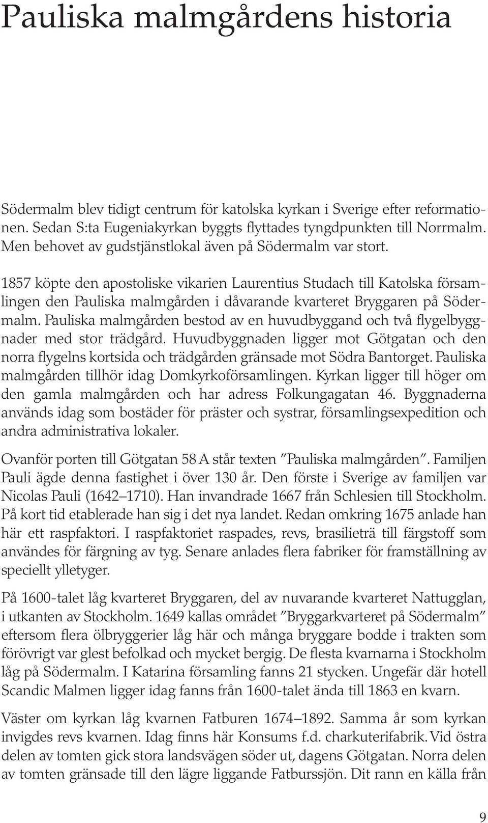 1857 köpte den apostoliske vikarien Laurentius Studach till Katolska församlingen den Pauliska malmgården i dåvarande kvarteret Bryggaren på Söder - malm.