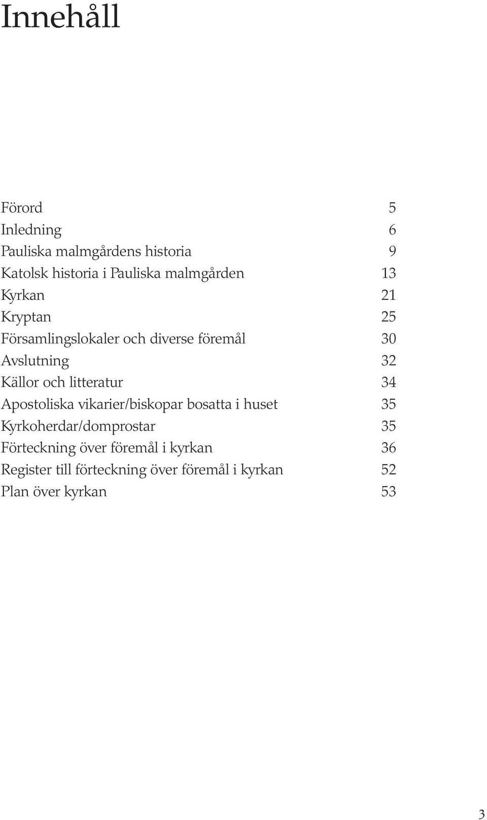 och litteratur 34 Apostoliska vikarier/biskopar bosatta i huset 35 Kyrkoherdar/domprostar 35