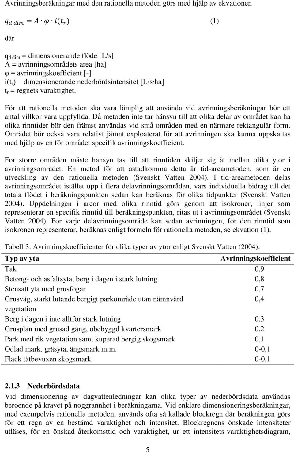 För att rationella metoden ska vara lämplig att använda vid avrinningsberäkningar bör ett antal villkor vara uppfyllda.