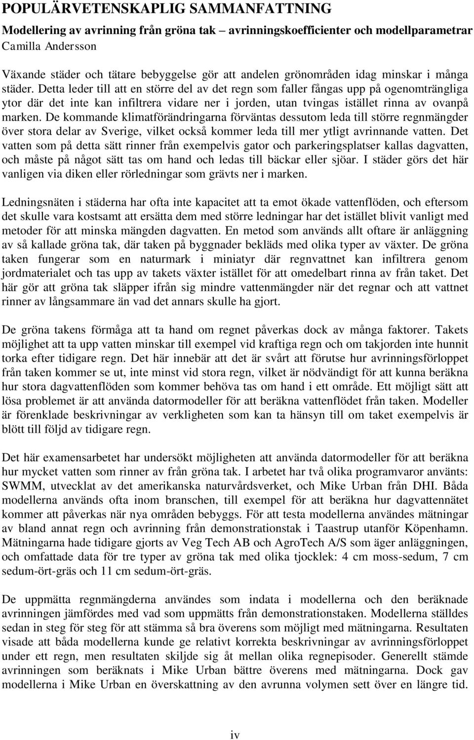 Detta leder till att en större del av det regn som faller fångas upp på ogenomträngliga ytor där det inte kan infiltrera vidare ner i jorden, utan tvingas istället rinna av ovanpå marken.