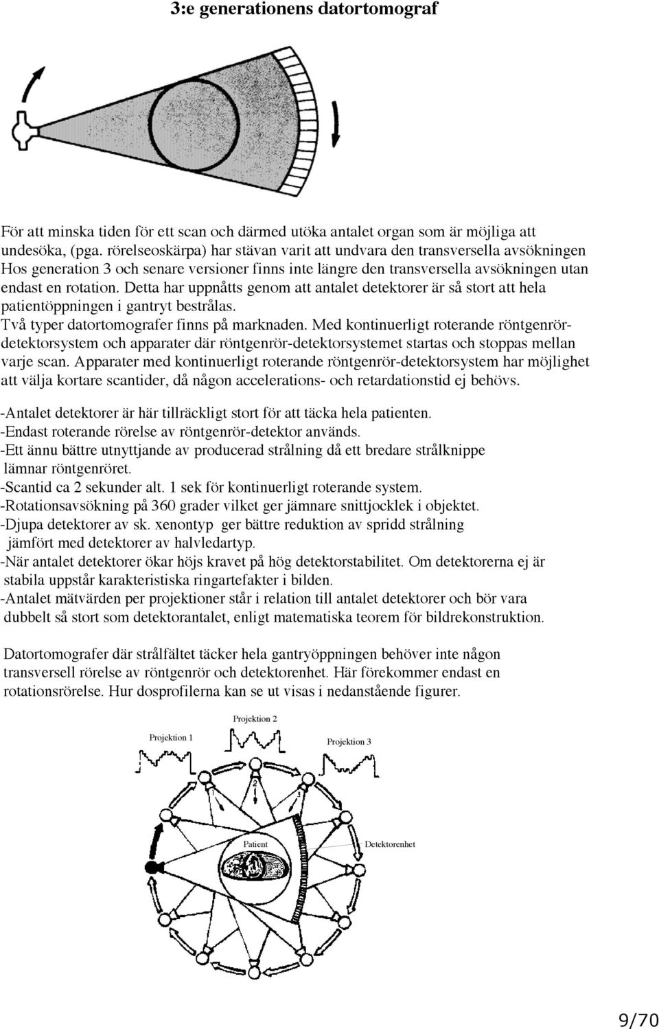 Detta har uppnåtts genom att antalet detektorer är så stort att hela patientöppningen i gantryt bestrålas. Två typer datortomografer finns på marknaden.