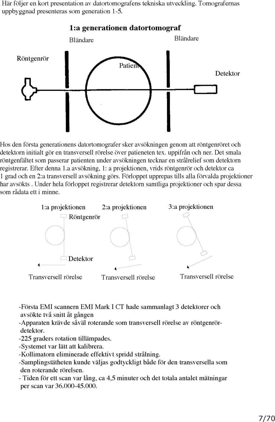 transversell rörelse över patieneten tex. uppifrån och ner. Det smala röntgenfältet som passerar patienten under avsökningen tecknar en strålrelief som detektorn registrerar. Efter denna 1.