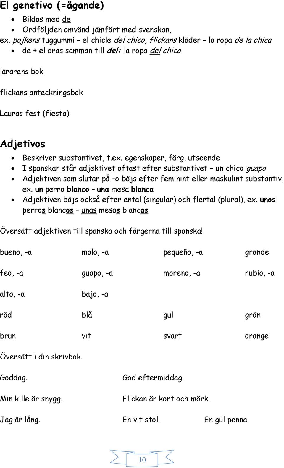 substantivet, t.ex. egenskaper, färg, utseende I spanskan står adjektivet oftast efter substantivet un chico guapo Adjektiven som slutar på o böjs efter feminint eller maskulint substantiv, ex.