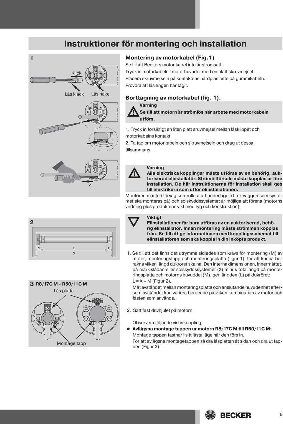 Varning Se till att motorn är strömlös när arbete med motorkabeln utförs. 1. Tryck in försiktigt en liten platt sruvmejsel mellan låsklippet och motorkabelns kontakt. 2.