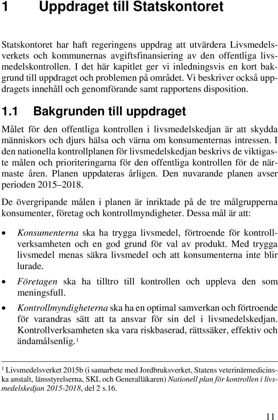 1 Bakgrunden till uppdraget Målet för den offentliga kontrollen i livsmedelskedjan är att skydda människors och djurs hälsa och värna om konsumenternas intressen.