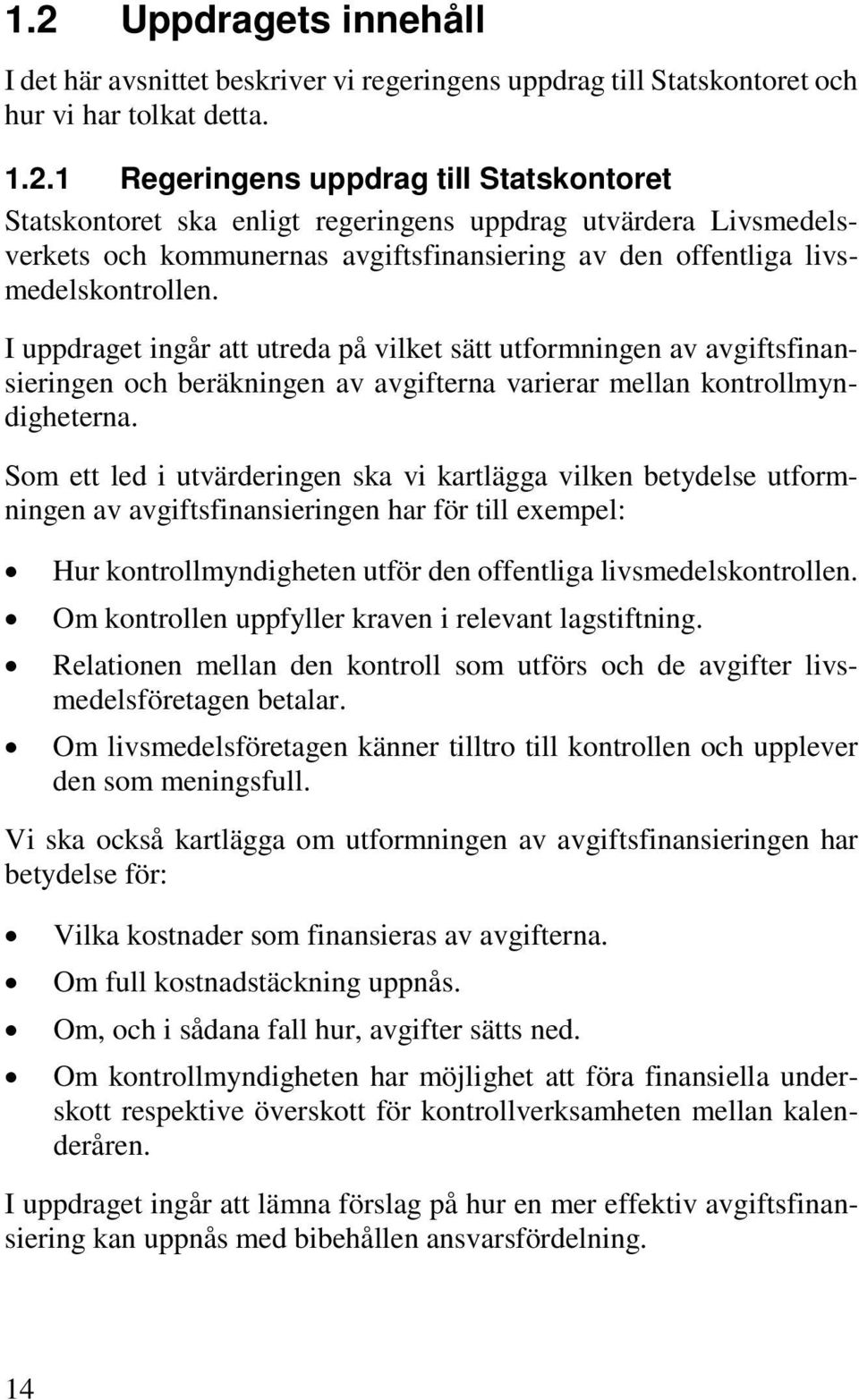 Som ett led i utvärderingen ska vi kartlägga vilken betydelse utformningen av avgiftsfinansieringen har för till exempel: Hur kontrollmyndigheten utför den offentliga livsmedelskontrollen.