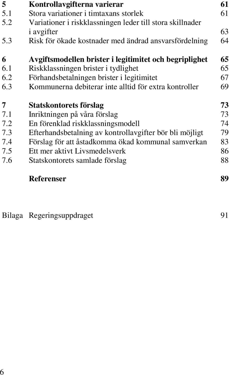 2 Förhandsbetalningen brister i legitimitet 67 6.3 Kommunerna debiterar inte alltid för extra kontroller 69 7 Statskontorets förslag 73 7.1 Inriktningen på våra förslag 73 7.