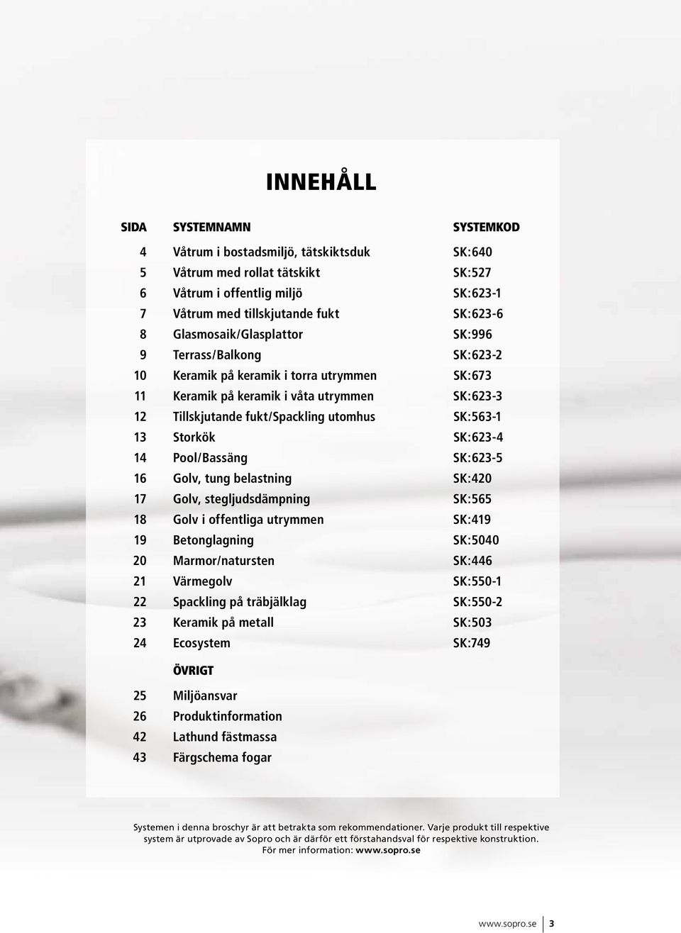 Pool/Bassäng SK:6-6 Golv, tung belastning SK:0 7 Golv, stegljudsdämpning SK:6 8 Golv i offentliga utrymmen SK:9 9 Betonglagning SK:00 0 Marmor/natursten SK:6 Värmegolv SK:0- Spackling på träbjälklag