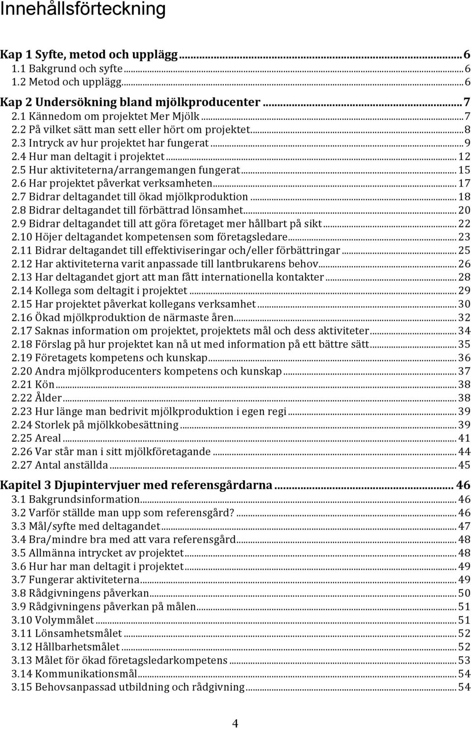 5 Hur aktiviteterna/arrangemangen fungerat...15 2.6 Har projektet påverkat verksamheten...17 2.7 Bidrar deltagandet till ökad mjölkproduktion...18 2.8 Bidrar deltagandet till förbättrad lönsamhet.