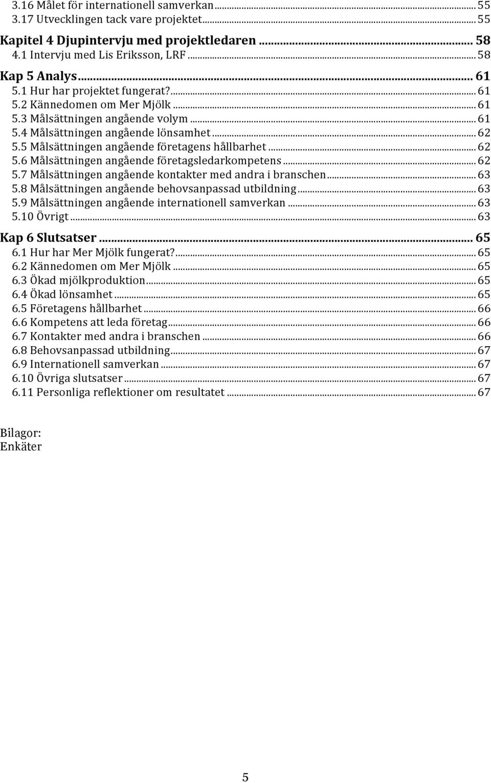 ..62 5.6 Målsättningen angående företagsledarkompetens...62 5.7 Målsättningen angående kontakter med andra i branschen...63 5.8 Målsättningen angående behovsanpassad utbildning...63 5.9 Målsättningen angående internationell samverkan.