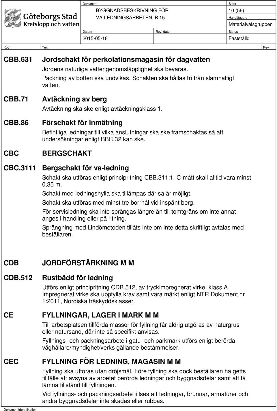 Förschakt för inmätning Befintliga ledningar till vilka anslutningar ska ske framschaktas så att undersökningar enligt BBC.32 kan ske. BERGSCHAKT CBC.