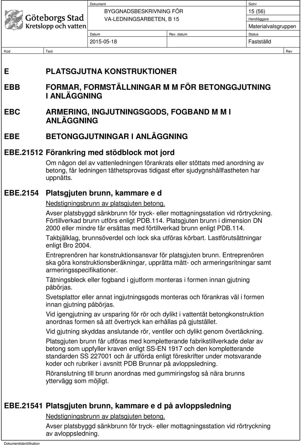 uppnåtts. EBE.2154 Platsgjuten brunn, kammare e d Nedstigningsbrunn av platsgjuten betong. Avser platsbyggd sänkbrunn för tryck- eller mottagningsstation vid rörtryckning.