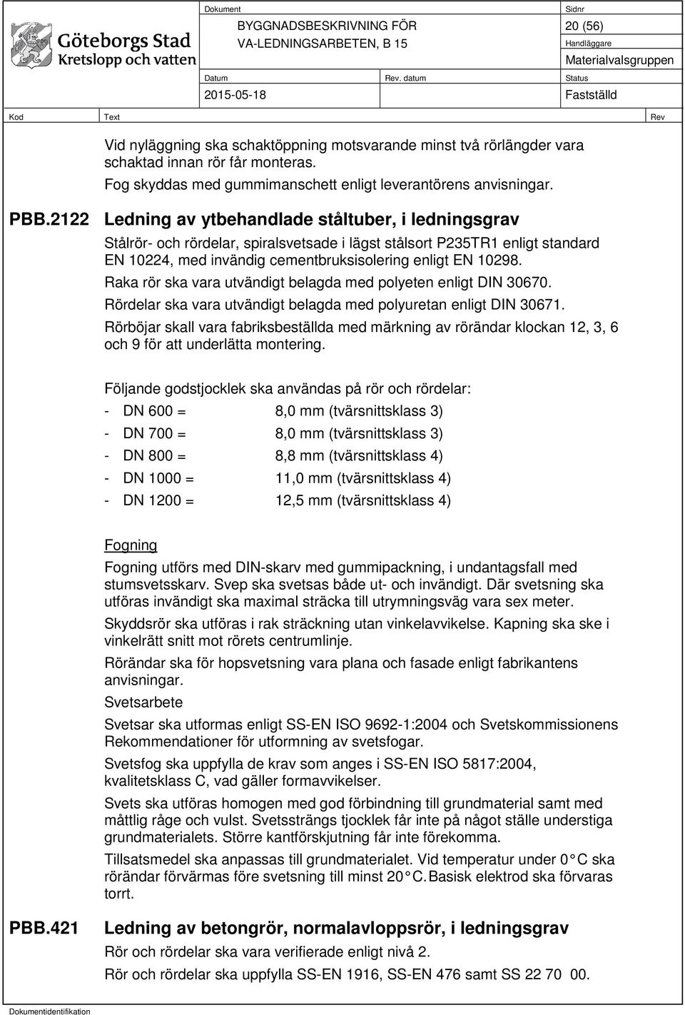 Raka rör ska vara utvändigt belagda med polyeten enligt DIN 30670. Rördelar ska vara utvändigt belagda med polyuretan enligt DIN 30671.