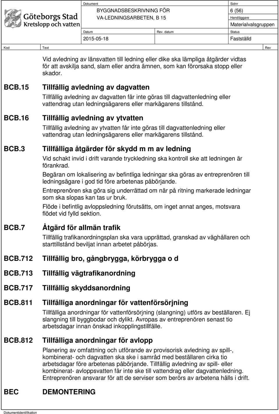 812 BEC Tillfällig avledning av dagvatten Tillfällig avledning av dagvatten får inte göras till dagvattenledning eller vattendrag utan ledningsägarens eller markägarens tillstånd.