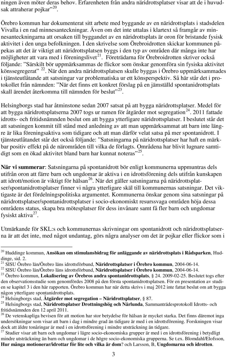 Även om det inte uttalas i klartext så framgår av minnesanteckningarna att orsaken till byggandet av en näridrottsplats är oron för bristande fysisk aktivitet i den unga befolkningen.