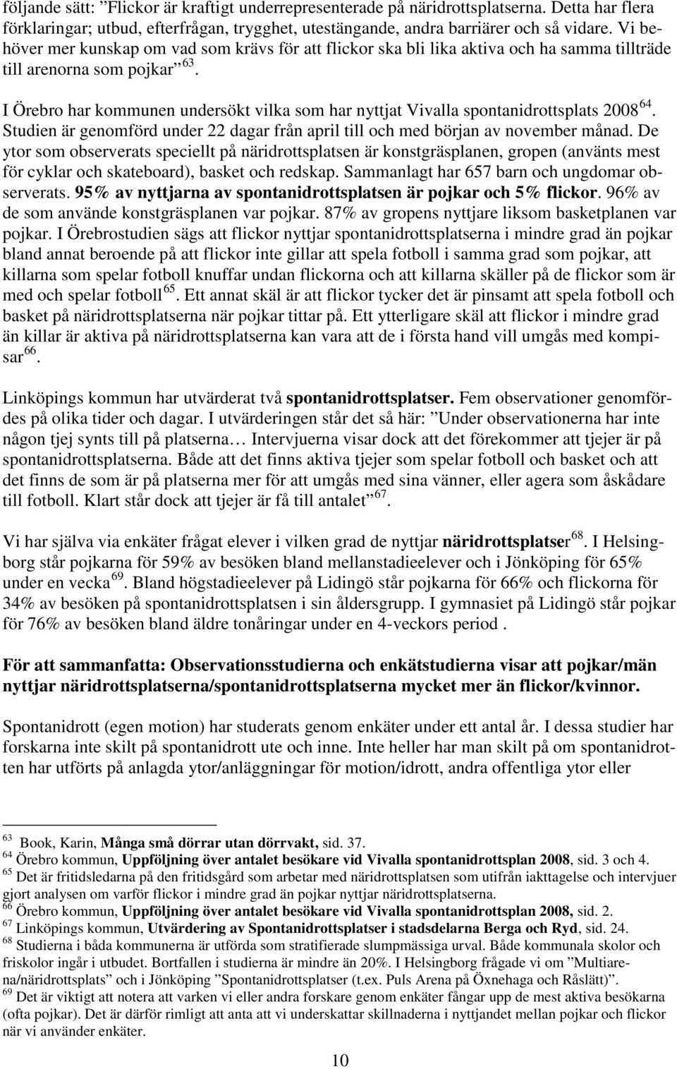 I Örebro har kommunen undersökt vilka som har nyttjat Vivalla spontanidrottsplats 2008 64. Studien är genomförd under 22 dagar från april till och med början av november månad.