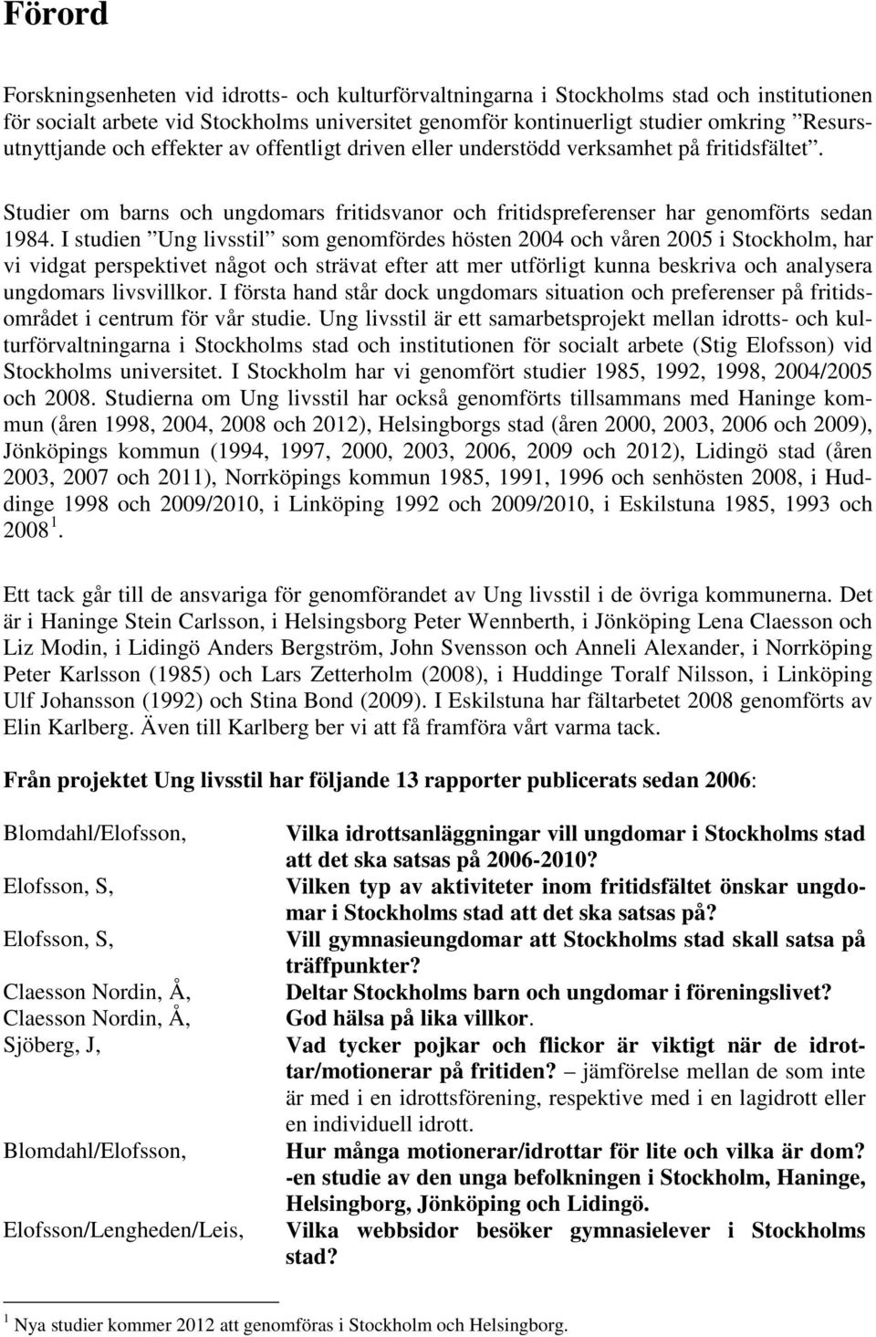 I studien Ung livsstil som genomfördes hösten 2004 och våren 2005 i Stockholm, har vi vidgat perspektivet något och strävat efter att mer utförligt kunna beskriva och analysera ungdomars livsvillkor.