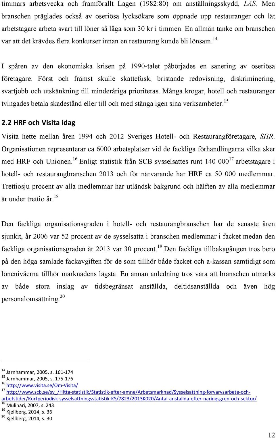 En allmän tanke om branschen var att det krävdes flera konkurser innan en restaurang kunde bli lönsam. 14 I spåren av den ekonomiska krisen på 1990-talet påbörjades en sanering av oseriösa företagare.