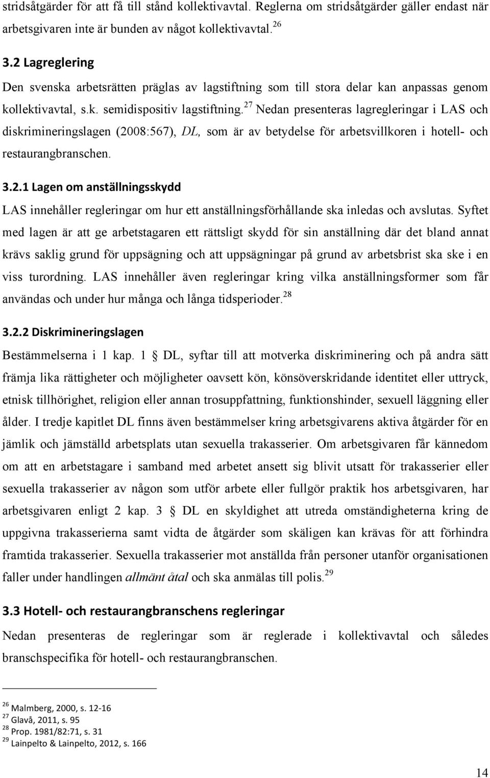 27 Nedan presenteras lagregleringar i LAS och diskrimineringslagen (2008:567), DL, som är av betydelse för arbetsvillkoren i hotell- och restaurangbranschen. 3.2.1 Lagen om anställningsskydd LAS innehåller regleringar om hur ett anställningsförhållande ska inledas och avslutas.