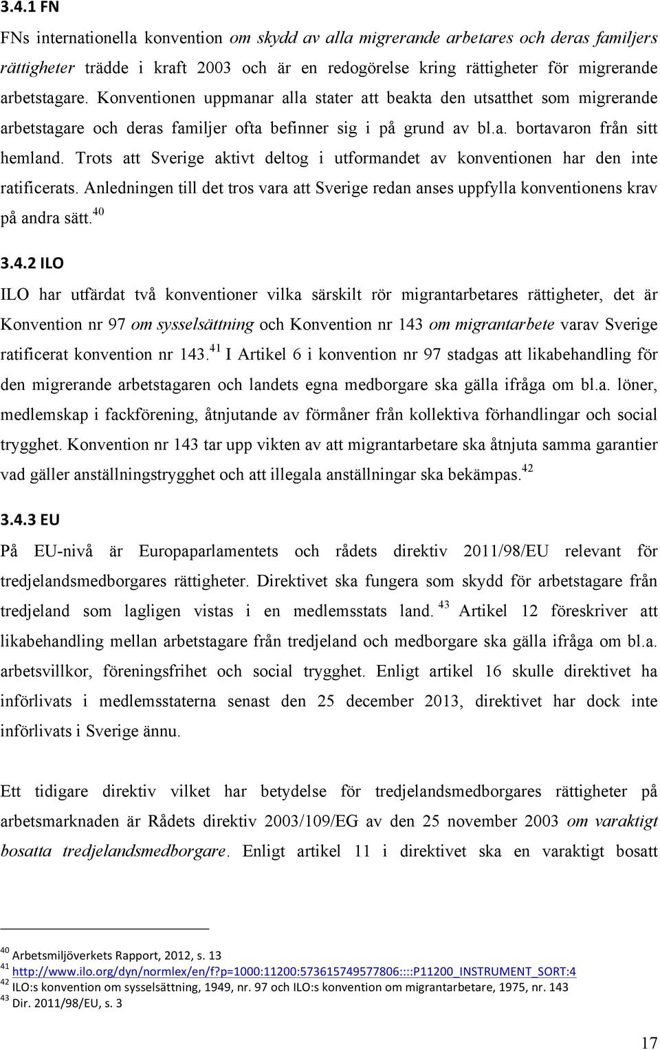 Trots att Sverige aktivt deltog i utformandet av konventionen har den inte ratificerats. Anledningen till det tros vara att Sverige redan anses uppfylla konventionens krav på andra sätt. 40