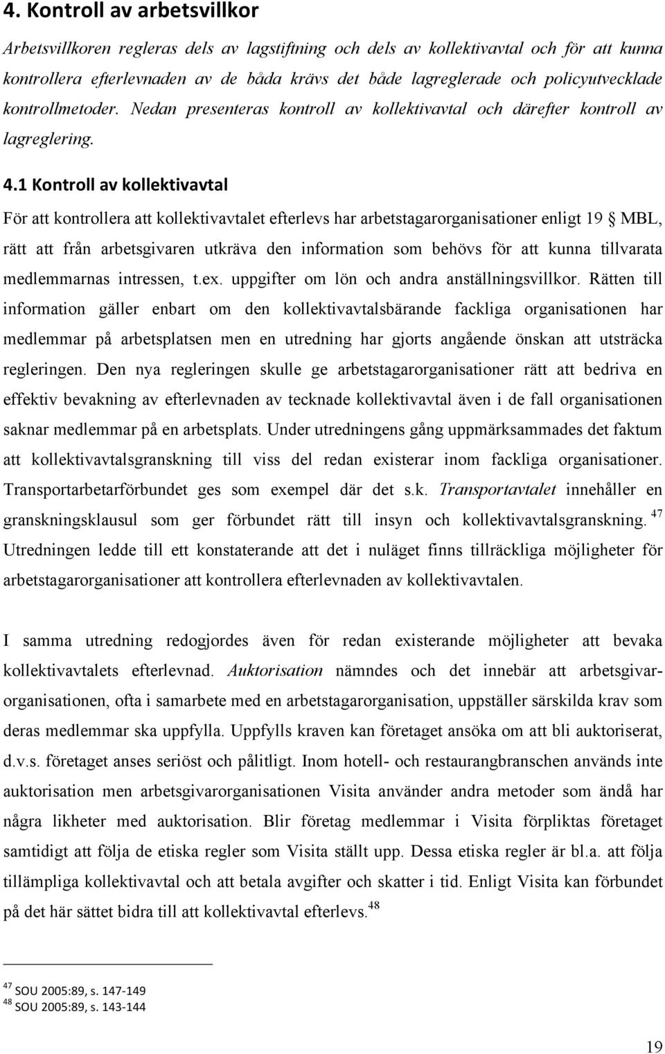 1 Kontroll av kollektivavtal För att kontrollera att kollektivavtalet efterlevs har arbetstagarorganisationer enligt 19 MBL, rätt att från arbetsgivaren utkräva den information som behövs för att