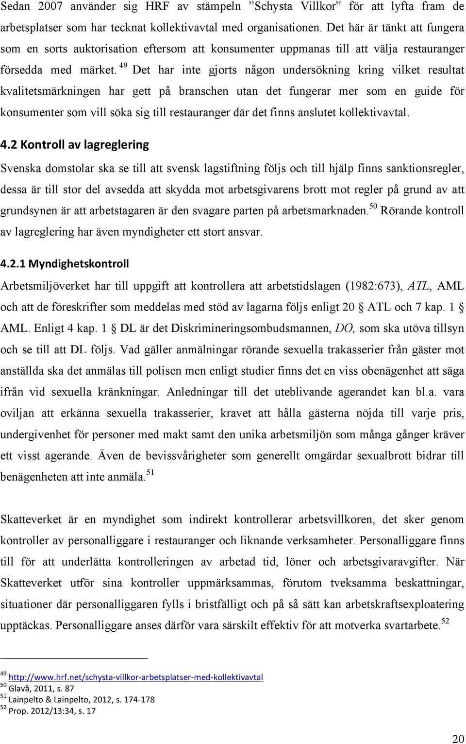 49 Det har inte gjorts någon undersökning kring vilket resultat kvalitetsmärkningen har gett på branschen utan det fungerar mer som en guide för konsumenter som vill söka sig till restauranger där