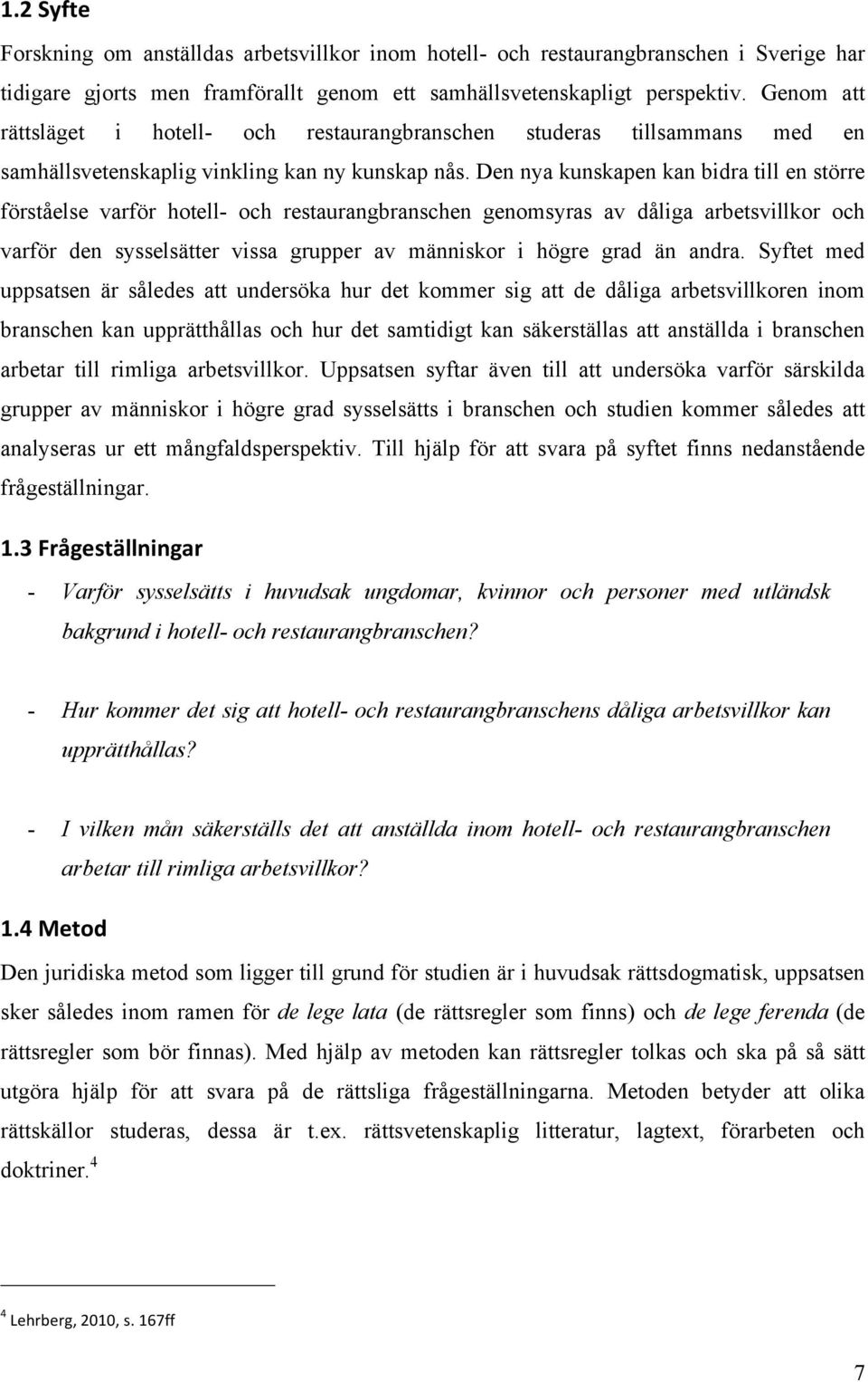 Den nya kunskapen kan bidra till en större förståelse varför hotell- och restaurangbranschen genomsyras av dåliga arbetsvillkor och varför den sysselsätter vissa grupper av människor i högre grad än