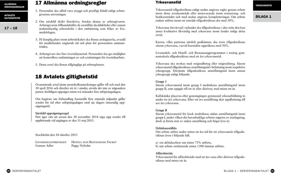 Arbets givaren tillhandahåller de anställda skyddskläder eller annan ändamålsenlig arbetsdräkt i den omfattning som följer av livsmedelslagen. 3.