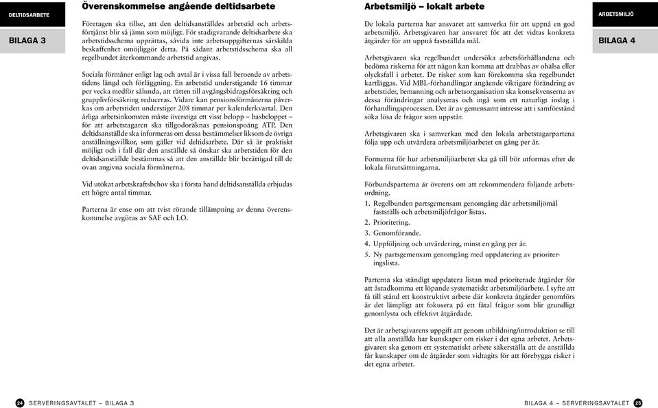 På sådant arbetstidsschema ska all regel bundet återkommande arbetstid angivas. Sociala förmåner enligt lag och avtal är i vissa fall beroende av arbetstidens längd och förläggning.