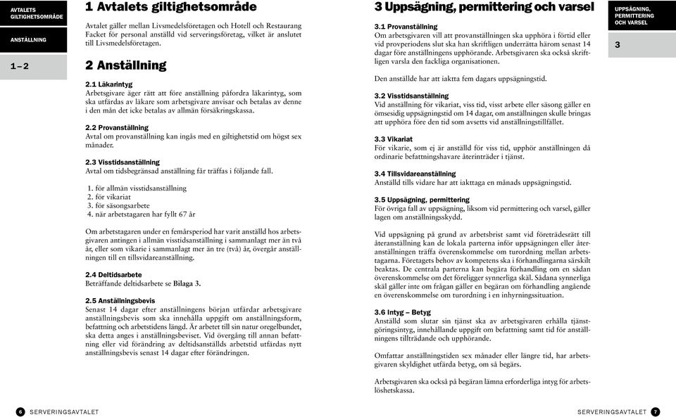 1 Läkarintyg Arbetsgivare äger rätt att före anställning påfordra läkarintyg, som ska utfärdas av läkare som arbetsgivare anvisar och betalas av denne i den mån det icke betalas av allmän