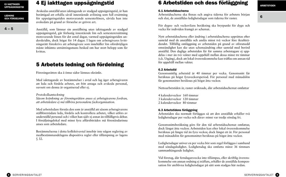 Anställd, som lämnar sin anställning utan iakttagande av stadgad uppsägningstid, går förlustig innestående lön och semesterersättning motsvarande lönen för det antal dagar, varmed uppsägningstiden