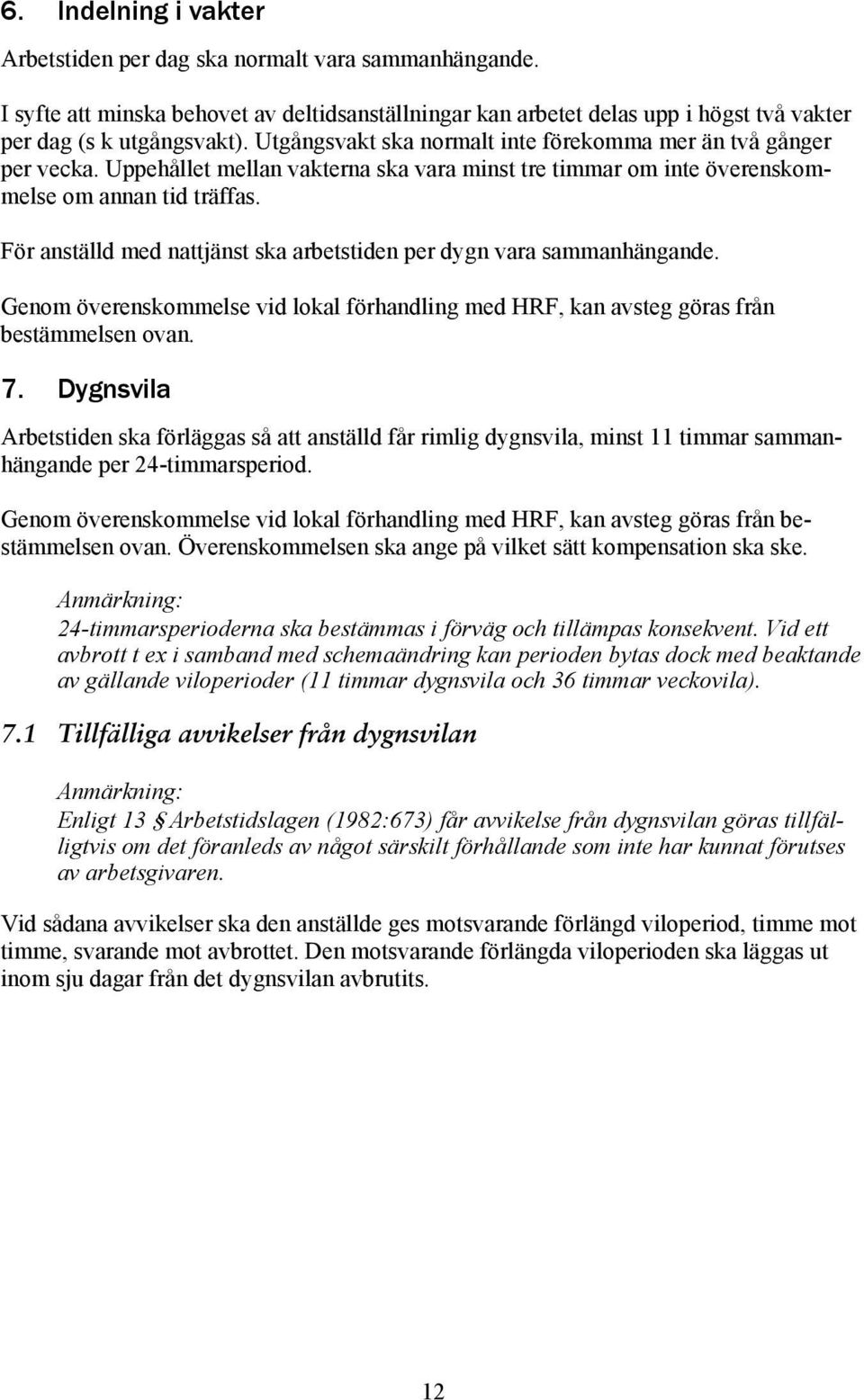 För anställd med nattjänst ska arbetstiden per dygn vara sammanhängande. Genom överenskommelse vid lokal förhandling med HRF, kan avsteg göras från bestämmelsen ovan. 7.