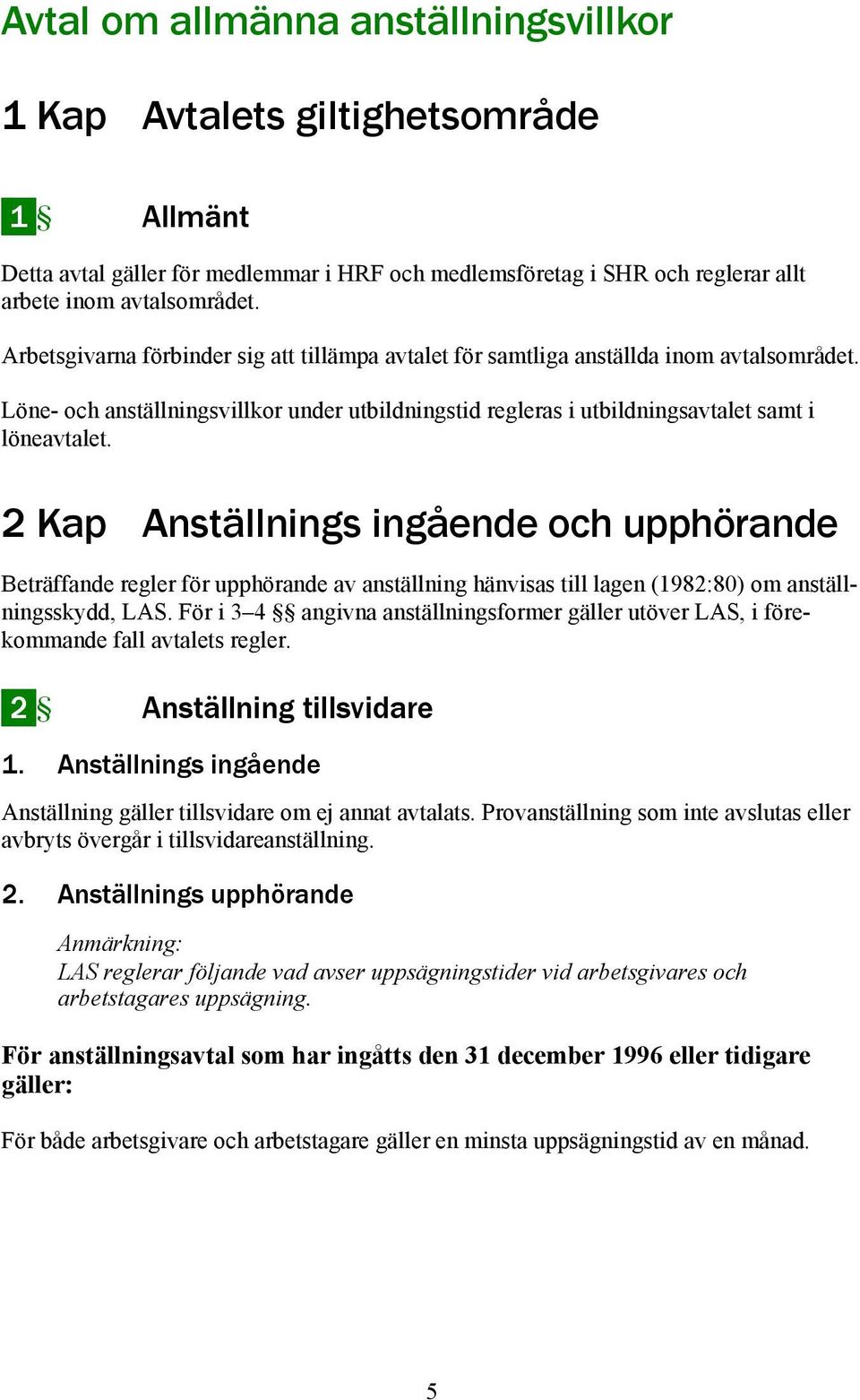 2 Kap Anställnings ingående och upphörande Beträffande regler för upphörande av anställning hänvisas till lagen (1982:80) om anställningsskydd, LAS.