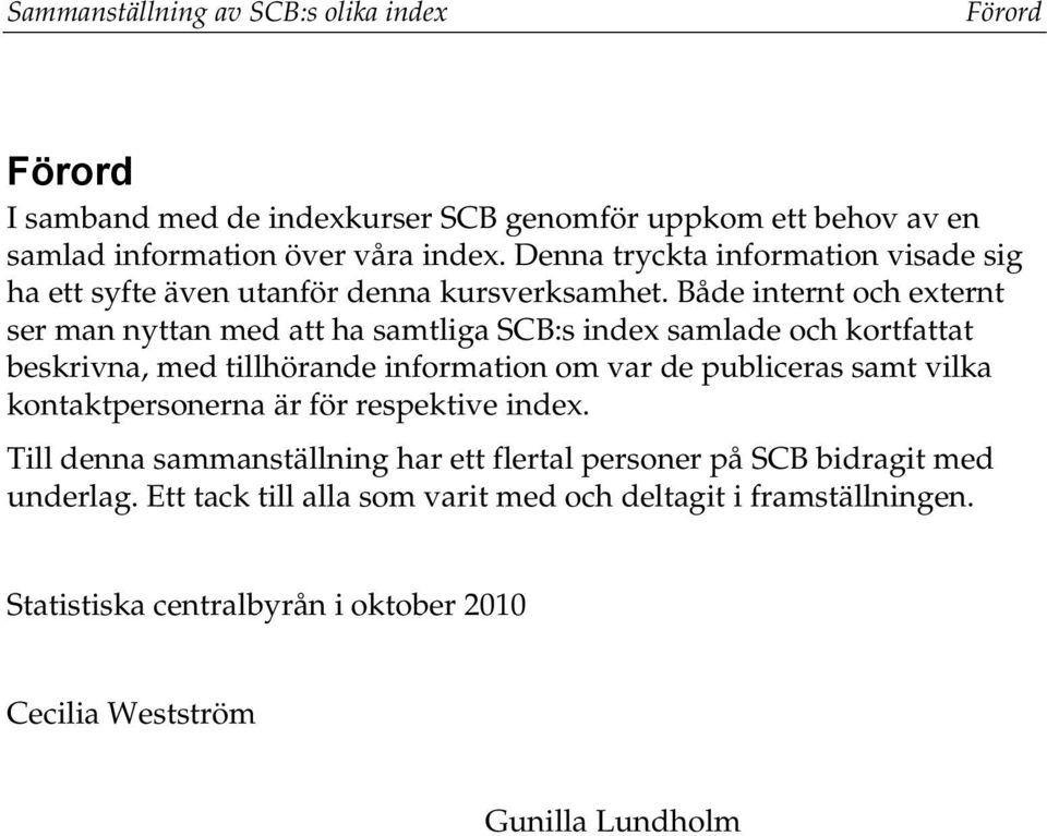 Både internt och externt ser man nyttan med att ha samtliga SCB:s index samlade och kortfattat beskrivna, med tillhörande information om var de publiceras samt vilka