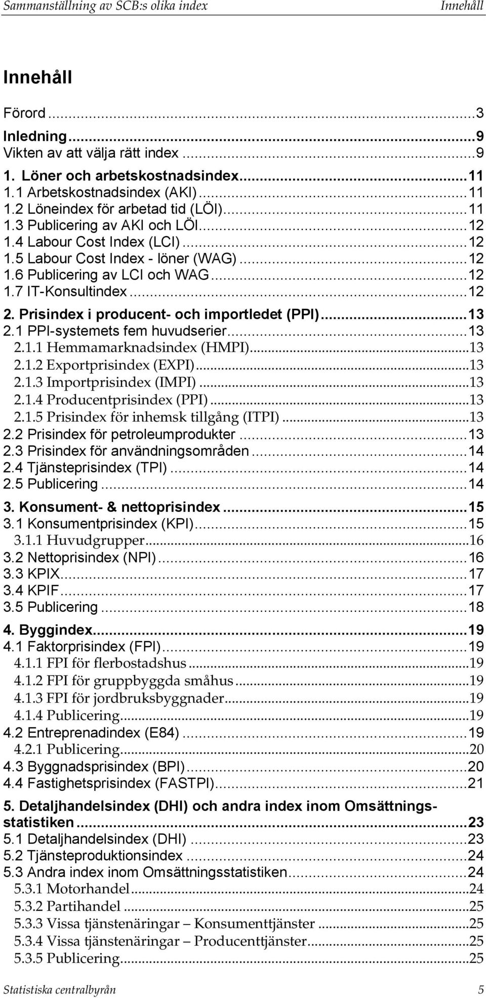 Prisindex i producent- och importledet (PPI)... 13 2.1 PPI-systemets fem huvudserier... 13 2.1.1 Hemmamarknadsindex (HMPI)... 13 2.1.2 Exportprisindex (EXPI)... 13 2.1.3 Importprisindex (IMPI)... 13 2.1.4 Producentprisindex (PPI).