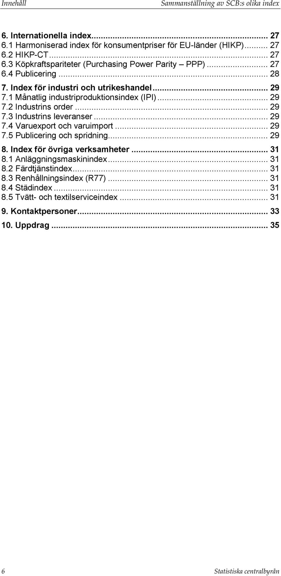 .. 29 7.5 Publicering och spridning... 29 8. Index för övriga verksamheter... 31 8.1 Anläggningsmaskinindex... 31 8.2 Färdtjänstindex... 31 8.3 Renhållningsindex (R77)... 31 8.4 Städindex.