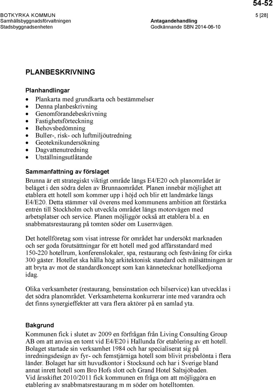 är ett strategiskt viktigt område längs E4/E20 och planområdet är beläget i den södra delen av Brunnaområdet.