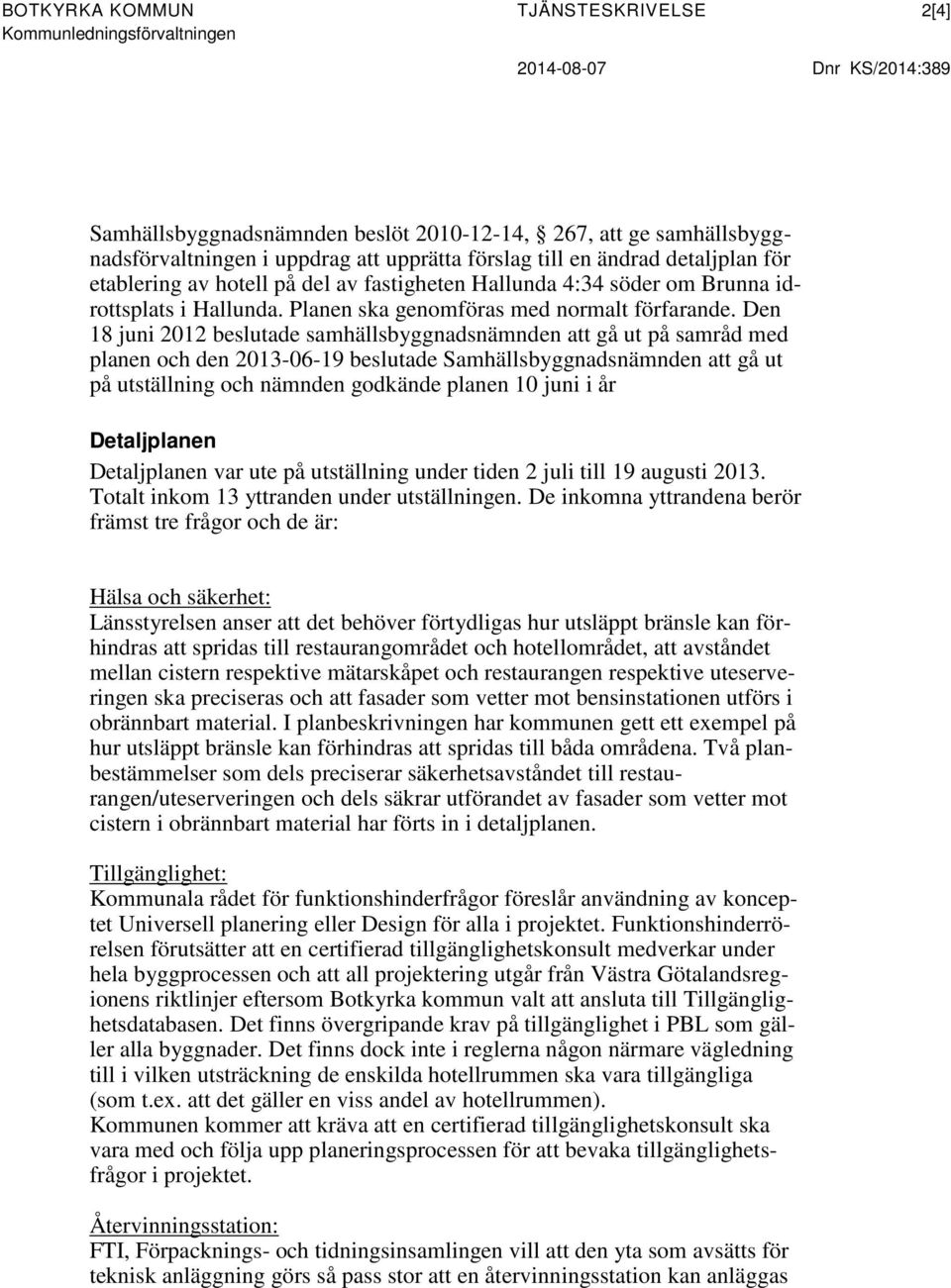 Den 18 juni 2012 beslutade samhällsbyggnadsnämnden att gå ut på samråd med planen och den 2013-06-19 beslutade Samhällsbyggnadsnämnden att gå ut på utställning och nämnden godkände planen 10 juni i